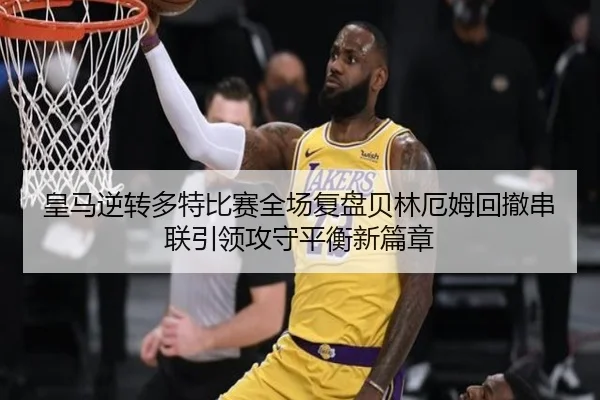 皇马逆转多特比赛全场复盘贝林厄姆回撤串联引领攻守平衡新篇章