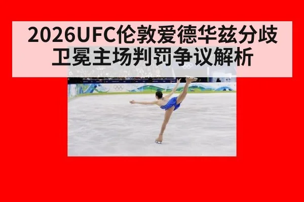 2026UFC伦敦爱德华兹分歧卫冕主场判罚争议解析
