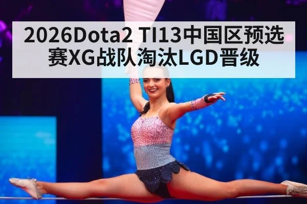 2026Dota2 TI13中国区预选赛XG战队淘汰LGD晋级