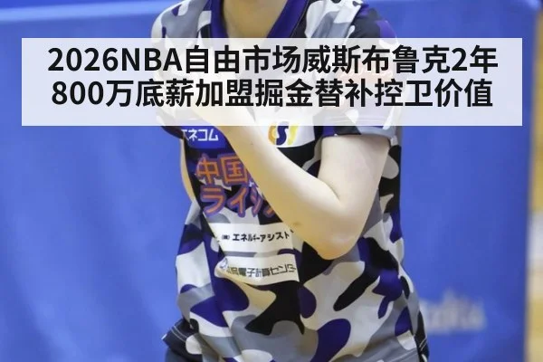 2026NBA自由市场威斯布鲁克2年800万底薪加盟掘金替补控卫价值