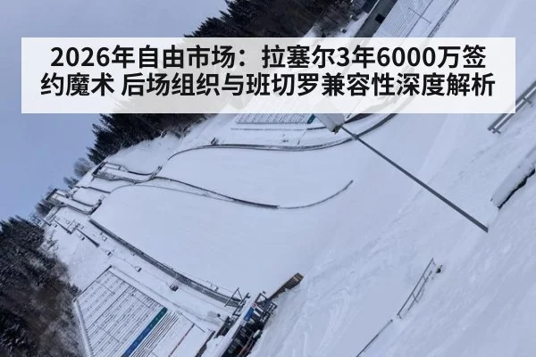 2026年自由市场：拉塞尔3年6000万签约魔术 后场组织与班切罗兼容性深度解析