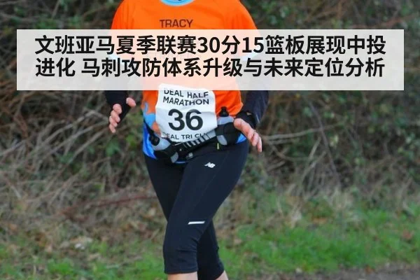 文班亚马夏季联赛30分15篮板展现中投进化 马刺攻防体系升级与未来定位分析