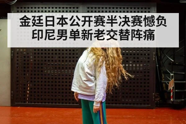 金廷日本公开赛半决赛憾负 印尼男单新老交替阵痛