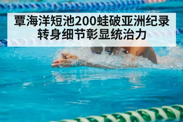 覃海洋短池200蛙破亚洲纪录 转身细节彰显统治力