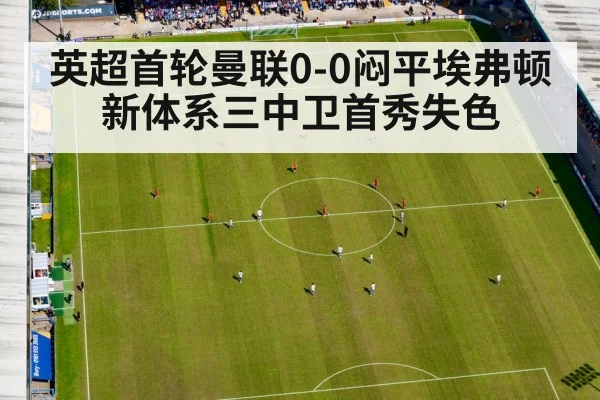 英超首轮曼联0-0闷平埃弗顿 新体系三中卫首秀失色