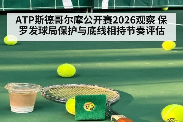 ATP斯德哥尔摩公开赛2026观察 保罗发球局保护与底线相持节奏评估