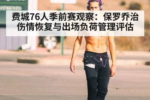 费城76人季前赛观察:保罗乔治伤情恢复与出场负荷管理评估