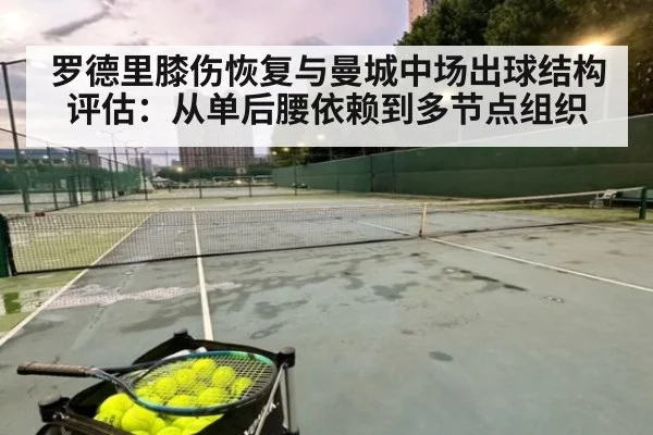 罗德里膝伤恢复与曼城中场出球结构评估：从单后腰依赖到多节点组织