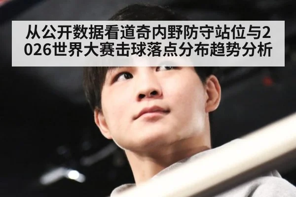 从公开数据看道奇内野防守站位与2026世界大赛击球落点分布趋势分析