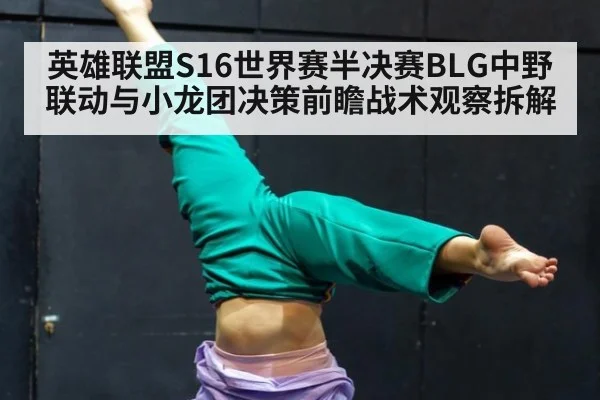 英雄联盟S16世界赛半决赛BLG中野联动与小龙团决策前瞻战术观察拆解
